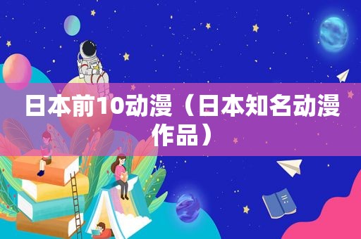 日本前10动漫（日本知名动漫作品）