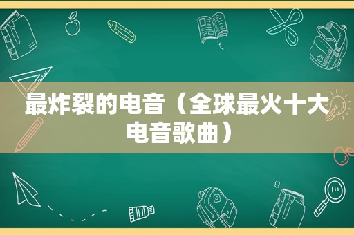 最炸裂的电音（全球最火十大电音歌曲）