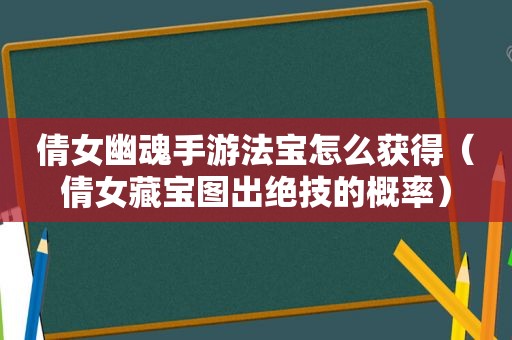 倩女幽魂手游法宝怎么获得（倩女藏宝图出绝技的概率）