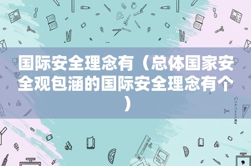 国际安全理念有（总体国家安全观包涵的国际安全理念有个）