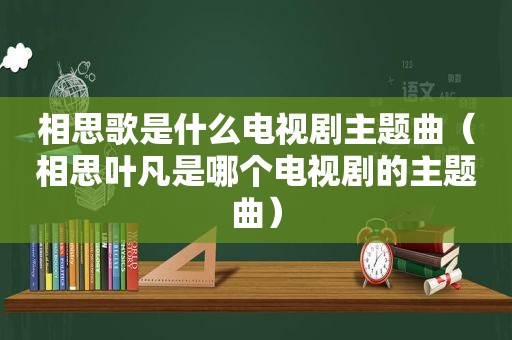 相思歌是什么电视剧主题曲（相思叶凡是哪个电视剧的主题曲）