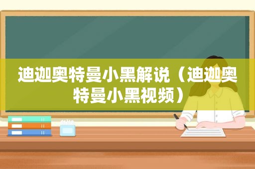 迪迦奥特曼小黑解说（迪迦奥特曼小黑视频）