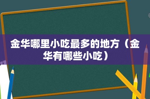 金华哪里小吃最多的地方（金华有哪些小吃）