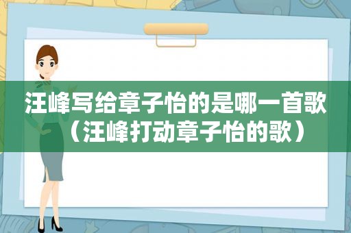 汪峰写给章子怡的是哪一首歌（汪峰打动章子怡的歌）