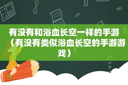 有没有和浴血长空一样的手游（有没有类似浴血长空的手游游戏）