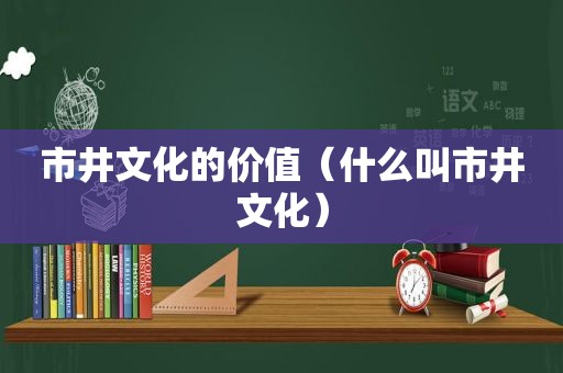 市井文化的价值（什么叫市井文化）