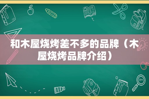 和木屋烧烤差不多的品牌（木屋烧烤品牌介绍）