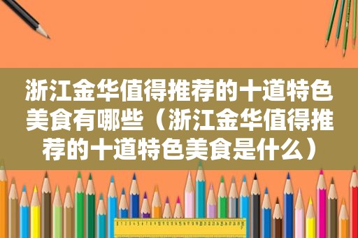 浙江金华值得推荐的十道特色美食有哪些（浙江金华值得推荐的十道特色美食是什么）