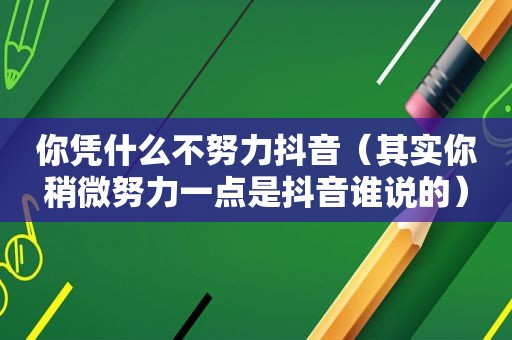 你凭什么不努力抖音（其实你稍微努力一点是抖音谁说的）