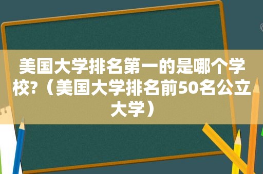 美国大学排名第一的是哪个学校?（美国大学排名前50名公立大学）