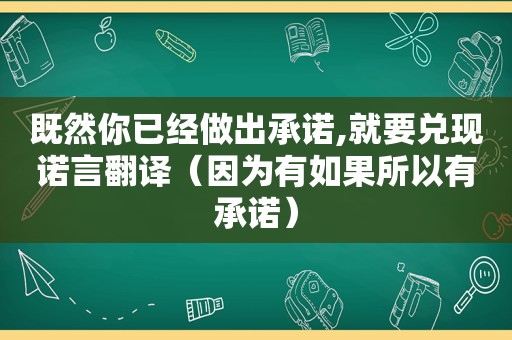 既然你已经做出承诺,就要兑现诺言翻译（因为有如果所以有承诺）