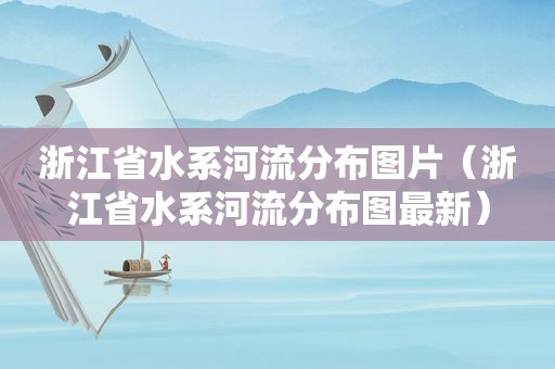 浙江省水系河流分布图片（浙江省水系河流分布图最新）