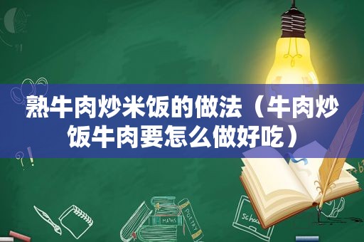 熟牛肉炒米饭的做法（牛肉炒饭牛肉要怎么做好吃）