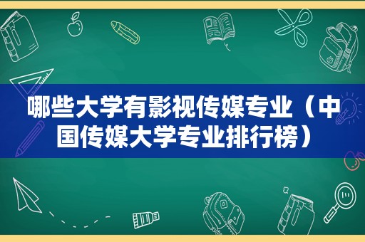 哪些大学有影视传媒专业（中国传媒大学专业排行榜）