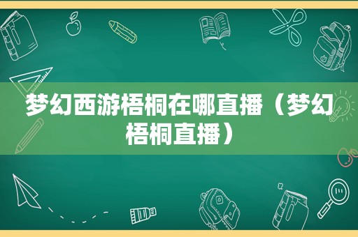 梦幻西游梧桐在哪直播（梦幻梧桐直播）