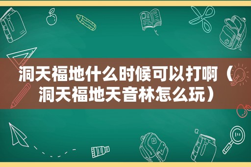 洞天福地什么时候可以打啊（洞天福地天音林怎么玩）