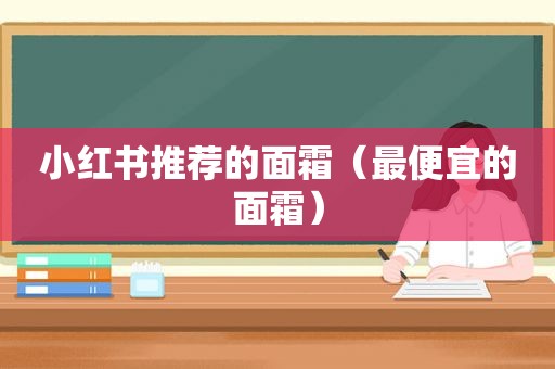 小红书推荐的面霜（最便宜的面霜）