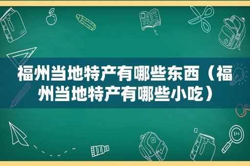 福州当地特产有哪些东西（福州当地特产有哪些小吃）