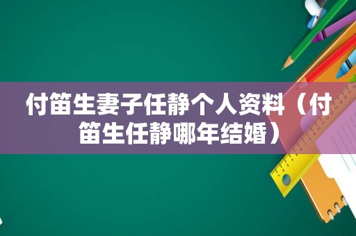 付笛生妻子任静个人资料（付笛生任静哪年结婚）