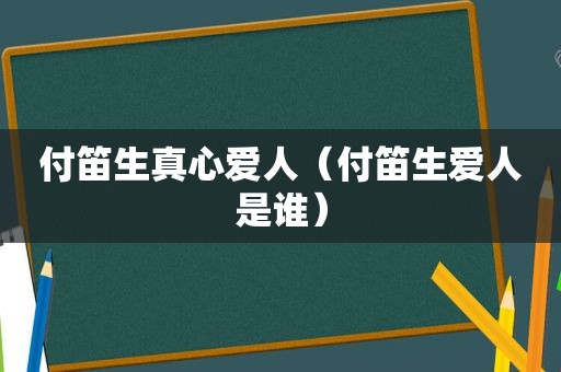 付笛生真心爱人（付笛生爱人是谁）