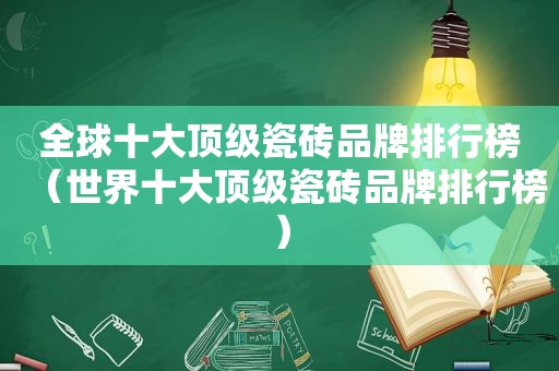 全球十大顶级瓷砖品牌排行榜（世界十大顶级瓷砖品牌排行榜）