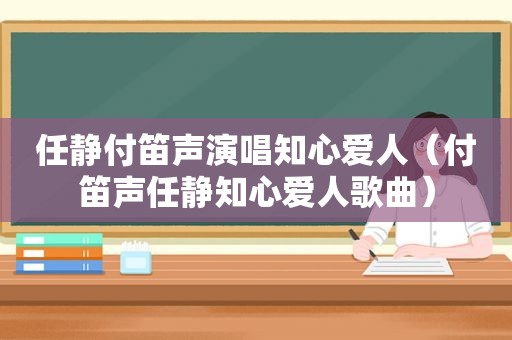 任静付笛声演唱知心爱人（付笛声任静知心爱人歌曲）