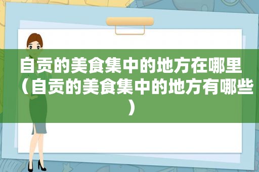 自贡的美食集中的地方在哪里（自贡的美食集中的地方有哪些）