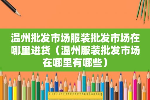 温州批发市场服装批发市场在哪里进货（温州服装批发市场在哪里有哪些）