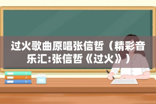 过火歌曲原唱张信哲（精彩音乐汇:张信哲《过火》）