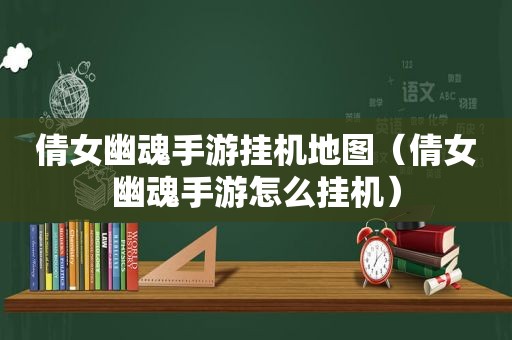 倩女幽魂手游挂机地图（倩女幽魂手游怎么挂机）