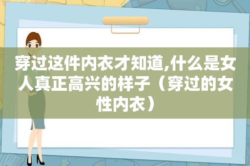 穿过这件内衣才知道,什么是女人真正高兴的样子（穿过的女性内衣）