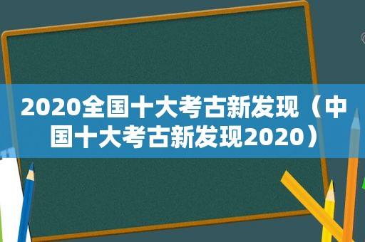 2020全国十大考古新发现（中国十大考古新发现2020）