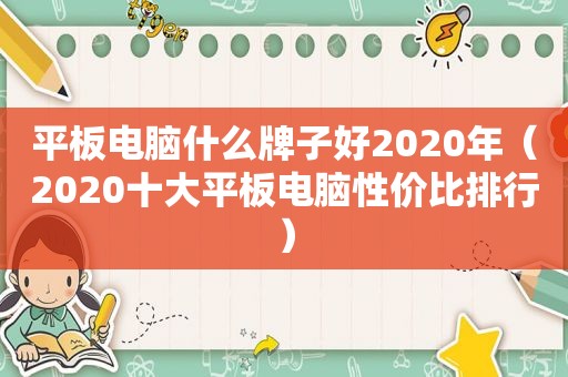 平板电脑什么牌子好2020年（2020十大平板电脑性价比排行）