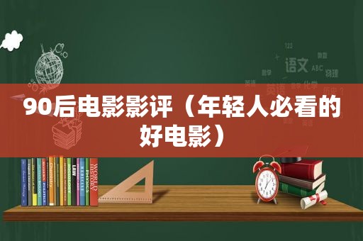 90后电影影评（年轻人必看的好电影）