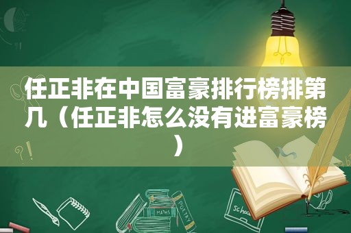 任正非在中国富豪排行榜排第几（任正非怎么没有进富豪榜）