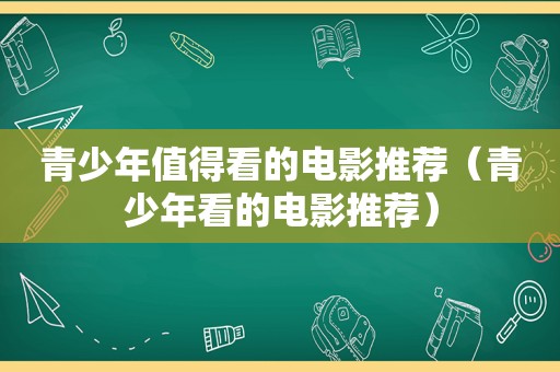 青少年值得看的电影推荐（青少年看的电影推荐）