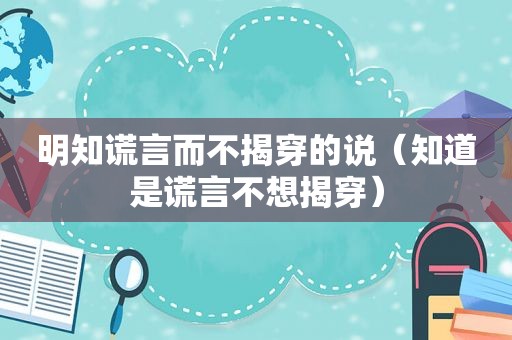 明知谎言而不揭穿的说（知道是谎言不想揭穿）