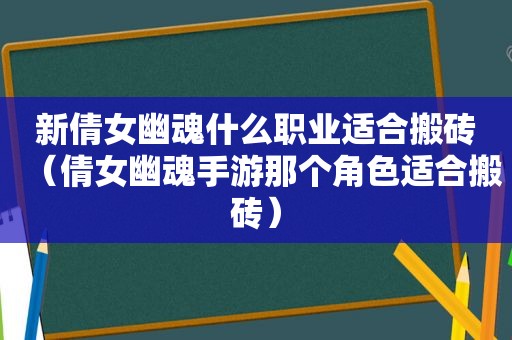 新倩女幽魂什么职业适合搬砖（倩女幽魂手游那个角色适合搬砖）