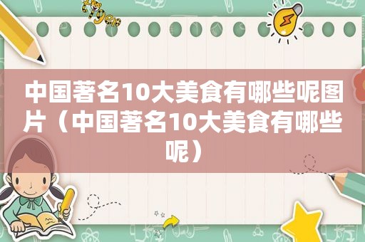 中国著名10大美食有哪些呢图片（中国著名10大美食有哪些呢）