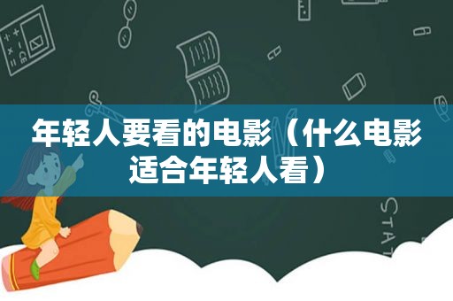 年轻人要看的电影（什么电影适合年轻人看）