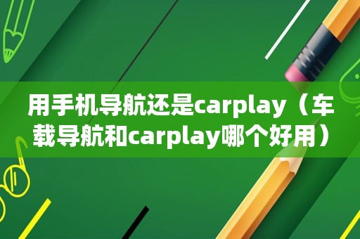 用手机导航还是carplay（车载导航和carplay哪个好用）