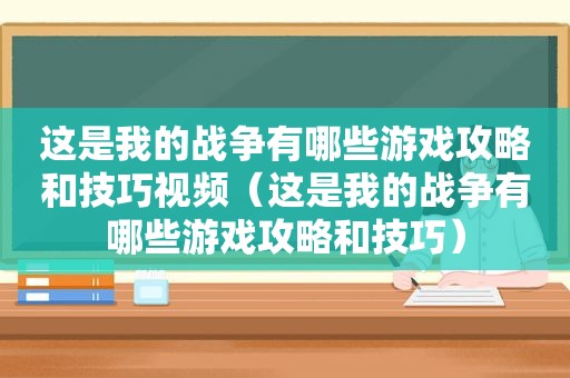 这是我的战争有哪些游戏攻略和技巧视频（这是我的战争有哪些游戏攻略和技巧）