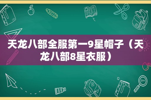 天龙八部全服第一9星帽子（天龙八部8星衣服）