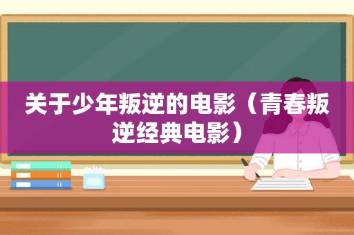 关于少年叛逆的电影（青春叛逆经典电影）