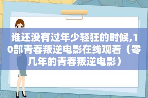 谁还没有过年少轻狂的时候,10部青春叛逆电影在线观看（零几年的青春叛逆电影）