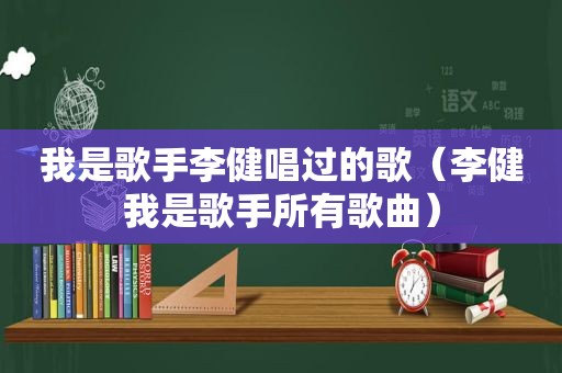 我是歌手李健唱过的歌（李健我是歌手所有歌曲）