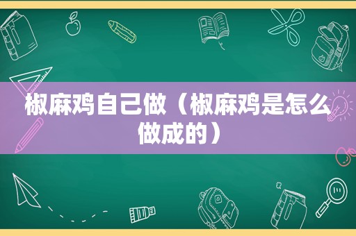 椒麻鸡自己做（椒麻鸡是怎么做成的）