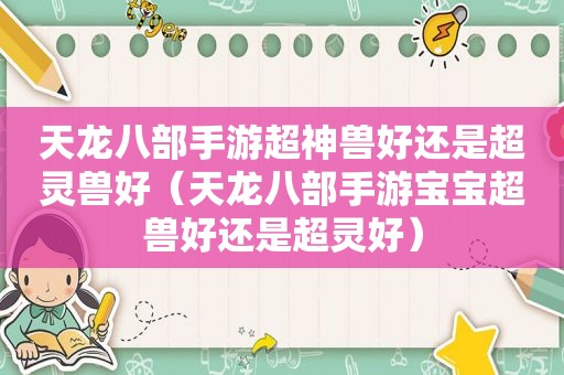 天龙八部手游超神兽好还是超灵兽好（天龙八部手游宝宝超兽好还是超灵好）