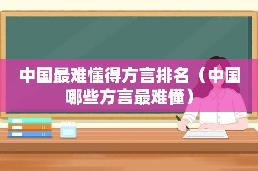 中国最难懂得方言排名（中国哪些方言最难懂）