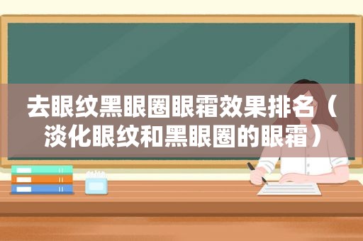 去眼纹黑眼圈眼霜效果排名（淡化眼纹和黑眼圈的眼霜）